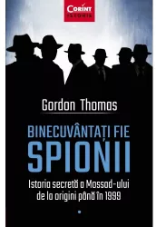 Binecuvantati Fie Spionii. Istoria Secreta A Mossad-Ului De La Origini Pana In 1999 Gordon Thomas