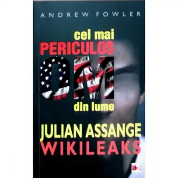 Cel mai periculos om din Lume Julian Assange - Wikileaks - Andrew Fowler
