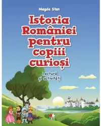 Istoria romaniei pentru copiii curiosi. lectura si activitati - magda stan