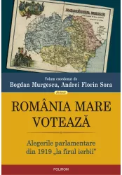 Romania Mare voteaza. Alegerile parlamentare din 1919 la firul ierbii Bogdan Murgescu Andrei Florin Sora