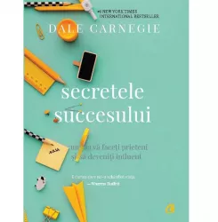 Secretele succesului. Cum sa va faceti prieteni si sa deveniti influent - Dale Carnegie