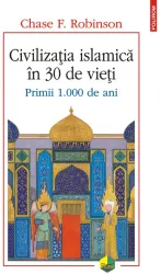 Civilizatia islamica in 30 de vieti. primii 1.000 de ani chase f. robinson