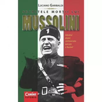 Secretele mortii lui Mussolini. Adevarul despre controversata executie - Luciano Garibaldi