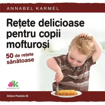 Retete delicioase pentru copii mofturosi - 50 de retete sanatoase annabel karmel