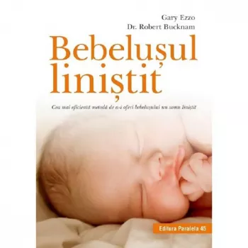 Paralela 45 - Bebelusul linistit. cea mai eficienta metoda de a-i oferi bebelusului un somn linistit gary ezzo dr. robert bucknam
