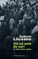 Fie-va mila de noi Si alte texte civile - Gabriel Liiceanu