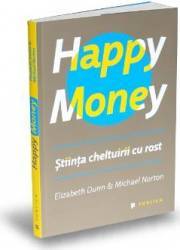 Happy money. stiinta cheltuirii cu rost - elizabeth dunn michael norton