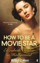 How to be a movie star elizabeth taylor in hollywood 1941-1981 - william j. mann