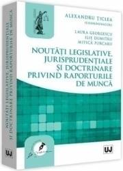 Noutati legislative jurisprudentiale si doctrinare privind raporturile de munca - Alexandru Ticlea