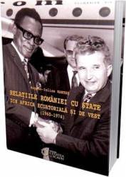 Relatiile Romaniei cu state din Africa ecuatoriala si de vest 1960-1974 - Bogdan-Iulian Rantes