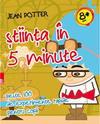 Stiinta in 5 minute. Peste 100 de experimente rapide pentru copii - Jean Potter