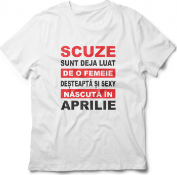 Tricou unisex personalizat Scuze sunt deja luat de o femeie desteapta si sexy nascuta in Aprilie 