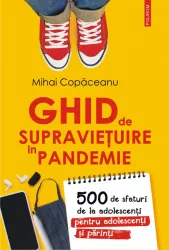 Ghid de supravietuire in pandemie. 500 de sfaturi de la adolescenti pentru adolescenti si parinti mihai copaceanu