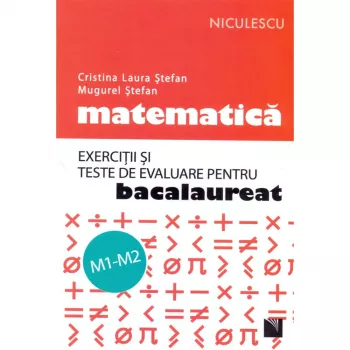 Matematica. Exercitii si teste de evaluare pentru bacalaureat. M1-M2 Cristina Laura Stefan Mugurel Stefan