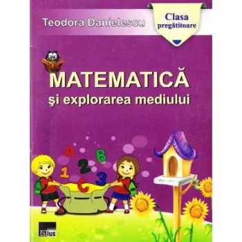 Matematica si explorarea mediului - clasa pregatitoare - teodora danielescu