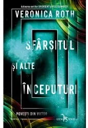 Sfarsitul Si Alte Inceputuri. Povesti Din Viitor Veronica Roth
