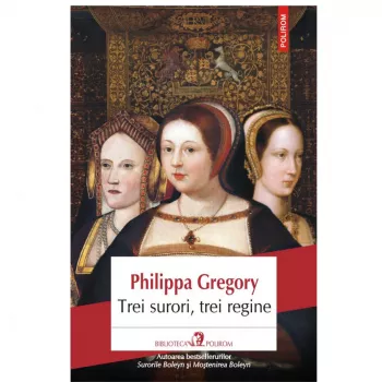 Trei surori trei regine - Philippa Gregory