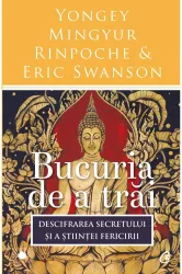 Bucuria de a trai. Descifrarea secretului si a stiintei fericirii - Yongey Mingyur Rinpoche and Eric Swanson
