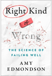 Right Kind of Wrong The Science of Failing Well - Amy C Edmondson Author 