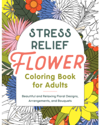 Stress Relief Flower Coloring Book for Adults Beautiful and Relaxing Floral Designs Arrangements an 