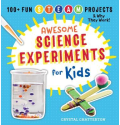 Awesome Science Experiments for Kids 100 Fun Stem Steam Projects and Why They Work - Crystal Chatt 