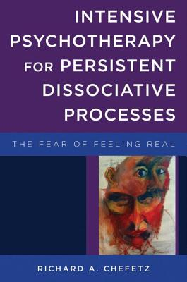 Intensive Psychotherapy for Persistent Dissociative Processes The Fear of Feeling Real - Richard A C 