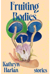 Fruiting Bodies Stories - Kathryn Harlan Author 