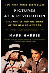 Pictures at a Revolution Five Movies and the Birth of the New Hollywood - Mark Harris 