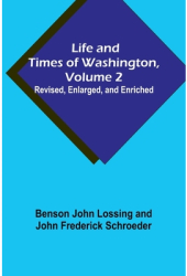 Life and Times of Washington Volume 2 Revised Enlarged and Enriched - Benson John Lossing Author 