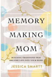 Memory-Making Mom Building Traditions That Breathe Life Into Your Home - Jessica Smartt Author 