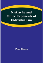 Nietzsche and Other Exponents of Individualism - Paul Carus Author 