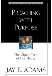 Preaching with Purpose The Urgent Task of Homiletics - Jay Edward Adams Author 