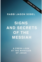 Signs and Secrets of the Messiah A Fresh Look at the Miracles of Jesus - Rabbi Jason Sobel Author 