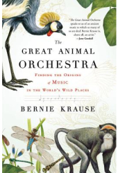 The Great Animal Orchestra Finding the Origins of Music in the World s Wild Places - Bernie Krause A 