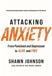 Attacking Anxiety From Panicked and Depressed to Alive and Free - Shawn Johnson Author 