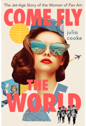 Come Fly the World The Jet-Age Story of the Women of Pan Am - Julia Cooke Author 