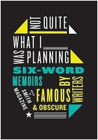 Not Quite What I Was Planning Six-Word Memoirs by Writers Famous and Obscure 