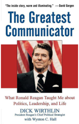 The Greatest Communicator What Ronald Reagan Taught Me about Politics Leadership and Life - Dick Wi 