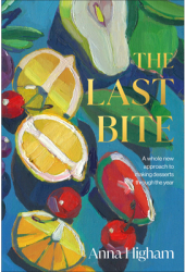 The Last Bite How to Cook Modern Seasonal Desserts - Anna Higham Author 