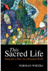 This Sacred Life Humanity s Place in a Wounded World - Norman Wirzba Author 
