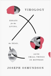 Virology Essays for the Living the Dead and the Small Things in Between - Joseph Osmundson Author 