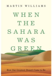 When the Sahara Was Green How Our Greatest Desert Came to Be - Martin Williams Author 