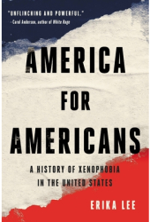America for Americans A History of Xenophobia in the United States - Erika Lee Author 
