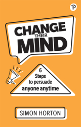 Change Their Mind Six Steps to Persuade Anyone Anytime - Simon Horton Author 