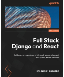 Full Stack Django and React Get hands-on experience in full-stack web ...