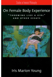 On Female Body Experience Throwing Like a Girl and Other Essays - Iris Marion Young Author 