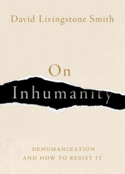 On Inhumanity Dehumanization and How to Resist It - David Livingstone Smith Author 