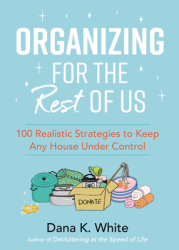 Organizing for the Rest of Us 100 Realistic Strategies to Keep Any House Under Control - Dana K Whit 