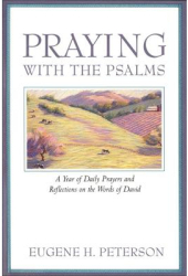 Praying with the Psalms A Year of Daily Prayers and Reflections on the Words of David - Eugene H Pet 