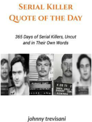 Serial Killer Quote of the Day 365 Days of Serial Killers Uncut and in Their Own Words - Johnny Trevi 